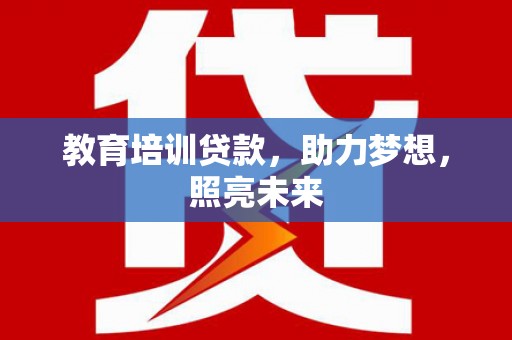 屯溪教育培训贷款，助力梦想，照亮未来