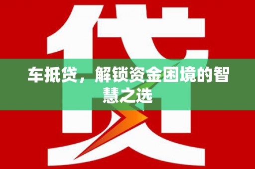 屯溪车抵贷，解锁资金困境的智慧之选