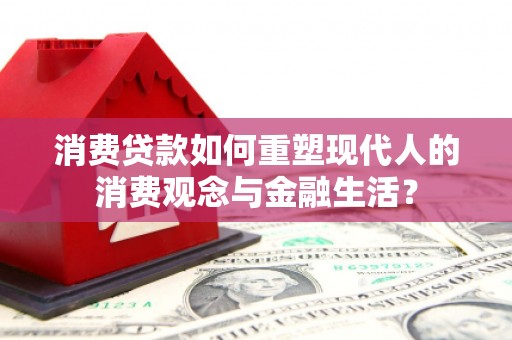 屯溪消费贷款如何重塑现代人的消费观念与金融生活？