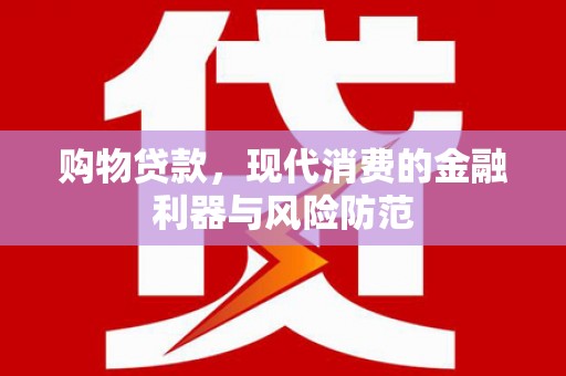 屯溪购物贷款，现代消费的金融利器与风险防范
