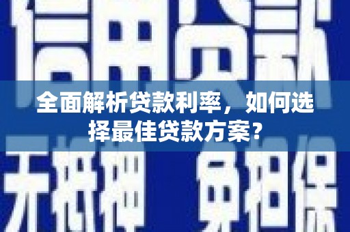 屯溪全面解析贷款利率，如何选择最佳贷款方案？
