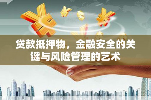 屯溪贷款抵押物，金融安全的关键与风险管理的艺术