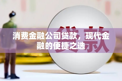 屯溪消费金融公司贷款，现代金融的便捷之选