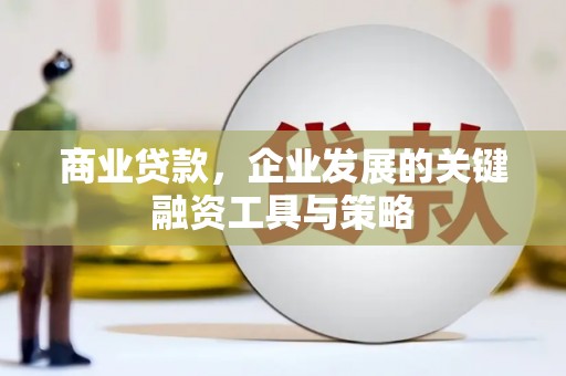 屯溪商业贷款，企业发展的关键融资工具与策略