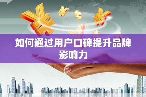屯溪如何通过用户口碑提升品牌影响力