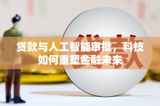 屯溪贷款与人工智能审批，科技如何重塑金融未来