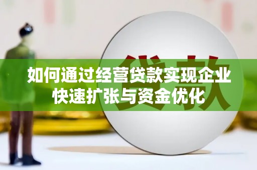 屯溪如何通过经营贷款实现企业快速扩张与资金优化