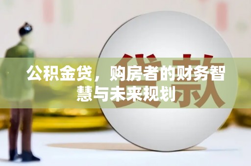 屯溪公积金贷，购房者的财务智慧与未来规划