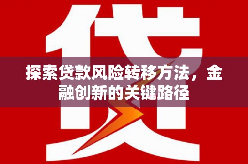 屯溪探索贷款风险转移方法，金融创新的关键路径