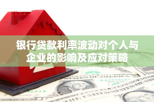 屯溪银行贷款利率波动对个人与企业的影响及应对策略