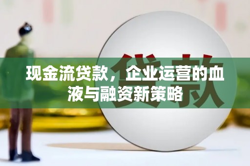 屯溪现金流贷款，企业运营的血液与融资新策略
