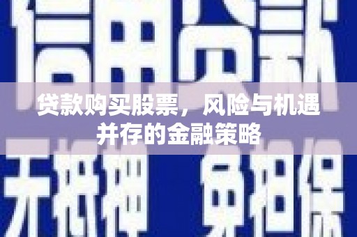 屯溪贷款购买股票，风险与机遇并存的金融策略