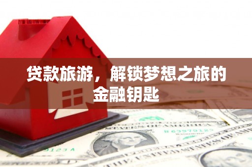 屯溪贷款旅游，解锁梦想之旅的金融钥匙