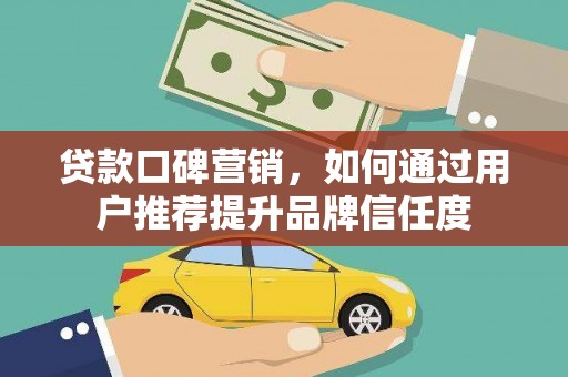 屯溪贷款口碑营销，如何通过用户推荐提升品牌信任度