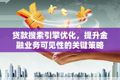 屯溪贷款搜索引擎优化，提升金融业务可见性的关键策略