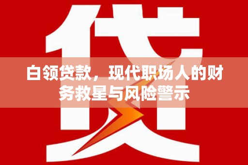 屯溪白领贷款，现代职场人的财务救星与风险警示