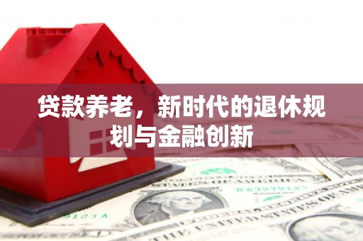 屯溪贷款养老，新时代的退休规划与金融创新