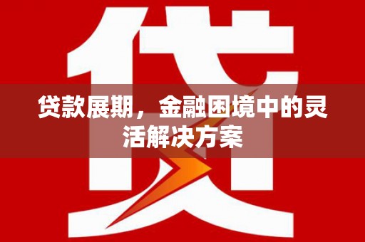 屯溪贷款展期，金融困境中的灵活解决方案