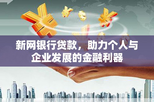 屯溪新网银行贷款，助力个人与企业发展的金融利器