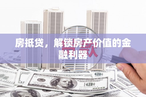 屯溪房抵贷，解锁房产价值的金融利器