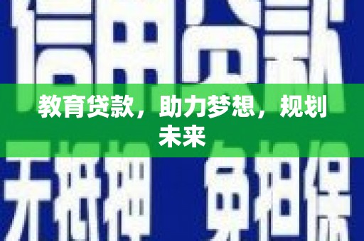 屯溪教育贷款，助力梦想，规划未来