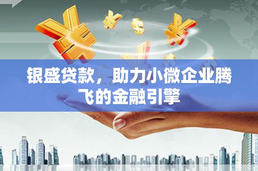 屯溪银盛贷款，助力小微企业腾飞的金融引擎