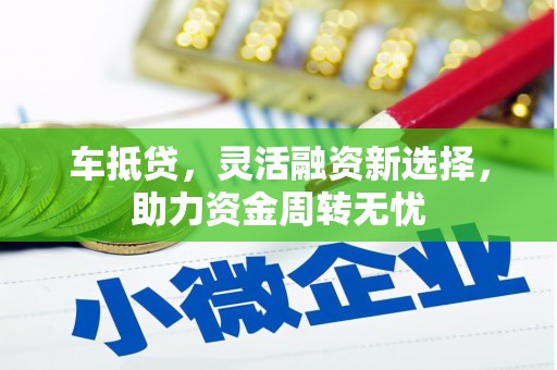 屯溪车抵贷，灵活融资新选择，助力资金周转无忧