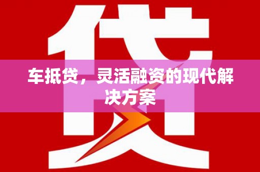 屯溪车抵贷，灵活融资的现代解决方案