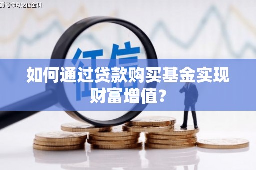 屯溪如何通过贷款购买基金实现财富增值？
