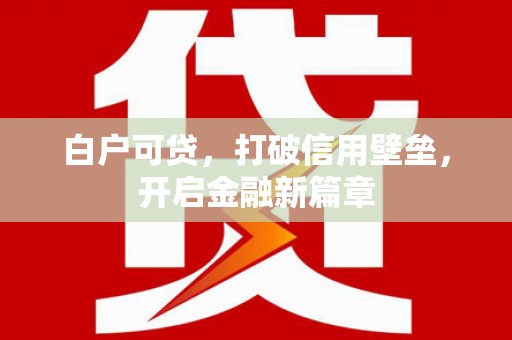 屯溪白户可贷，打破信用壁垒，开启金融新篇章
