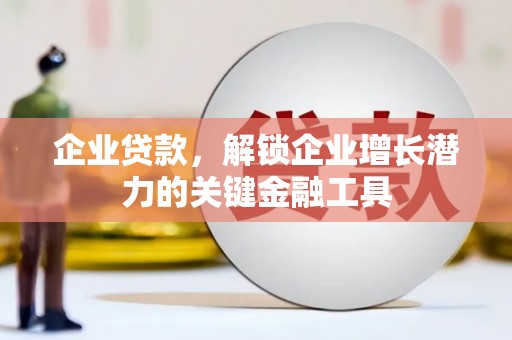 屯溪企业贷款，解锁企业增长潜力的关键金融工具