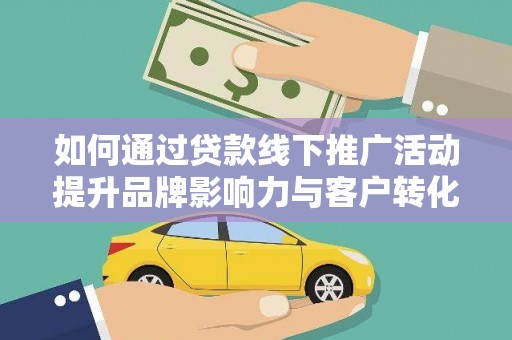 屯溪如何通过贷款线下推广活动提升品牌影响力与客户转化率