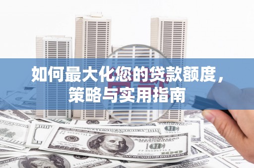 屯溪如何最大化您的贷款额度，策略与实用指南
