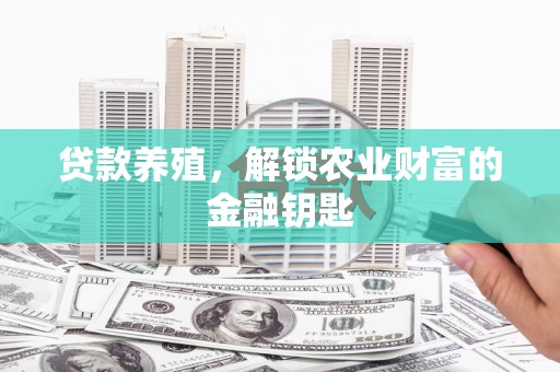 屯溪贷款养殖，解锁农业财富的金融钥匙