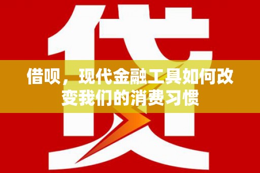 屯溪借呗，现代金融工具如何改变我们的消费习惯