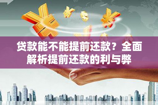 屯溪贷款能不能提前还款？全面解析提前还款的利与弊