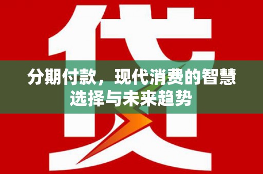 屯溪分期付款，现代消费的智慧选择与未来趋势