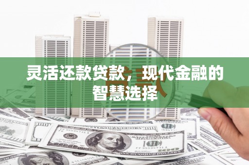 屯溪灵活还款贷款，现代金融的智慧选择
