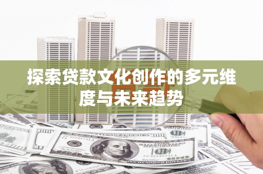屯溪探索贷款文化创作的多元维度与未来趋势