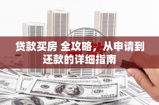 屯溪贷款买房 全攻略，从申请到还款的详细指南