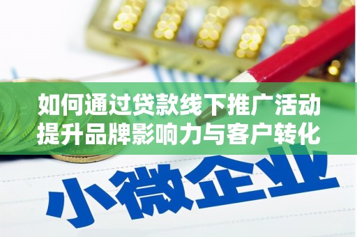 屯溪如何通过贷款线下推广活动提升品牌影响力与客户转化率