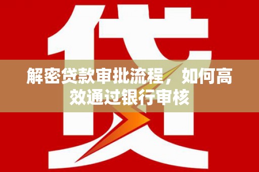 屯溪解密贷款审批流程，如何高效通过银行审核