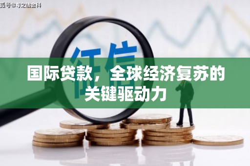 屯溪国际贷款，全球经济复苏的关键驱动力