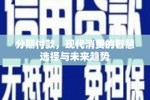 屯溪分期付款，现代消费的智慧选择与未来趋势