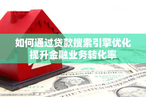 屯溪如何通过贷款搜索引擎优化提升金融业务转化率