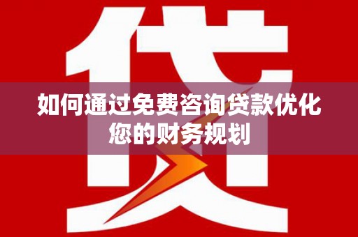 屯溪如何通过免费咨询贷款优化您的财务规划