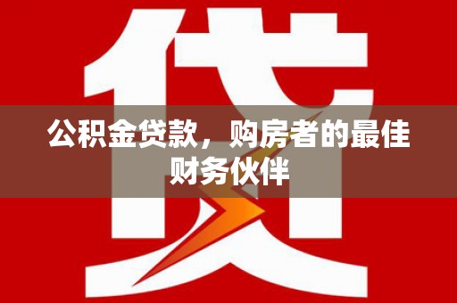 屯溪公积金贷款，购房者的最佳财务伙伴