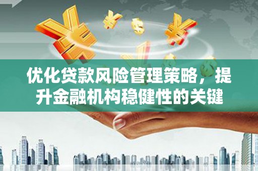 屯溪优化贷款风险管理策略，提升金融机构稳健性的关键