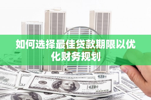 屯溪如何选择最佳贷款期限以优化财务规划