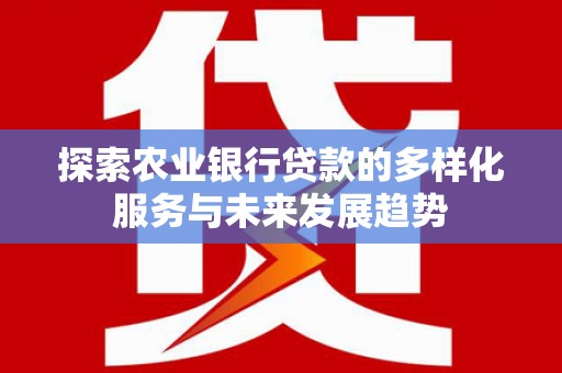 屯溪探索农业银行贷款的多样化服务与未来发展趋势